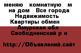 меняю 2-комнатную 54м2 на дом - Все города Недвижимость » Квартиры обмен   . Амурская обл.,Свободненский р-н